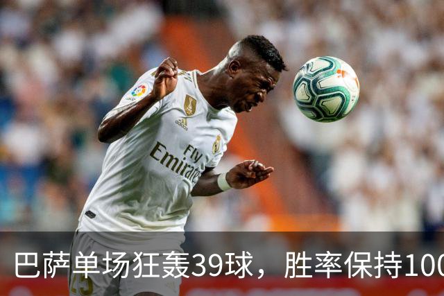巴萨单场狂轰39球，胜率保持100%让对手倍感压力